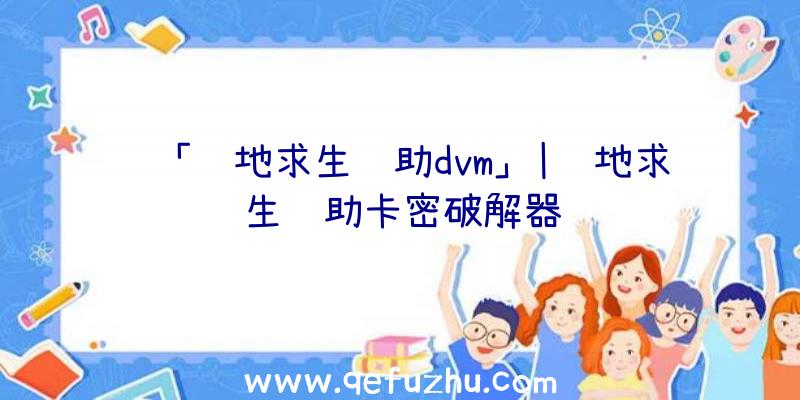 「绝地求生辅助dvm」|绝地求生辅助卡密破解器